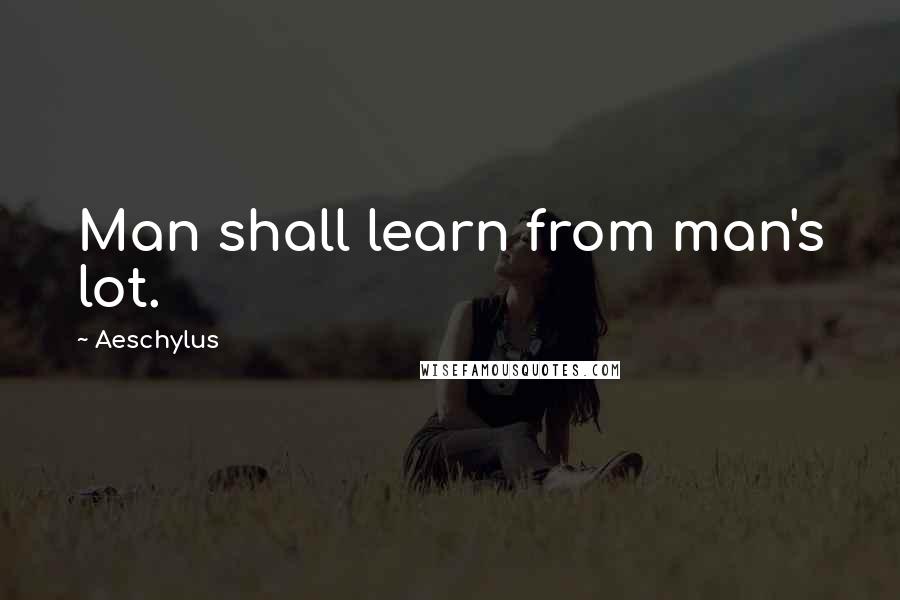 Aeschylus Quotes: Man shall learn from man's lot.