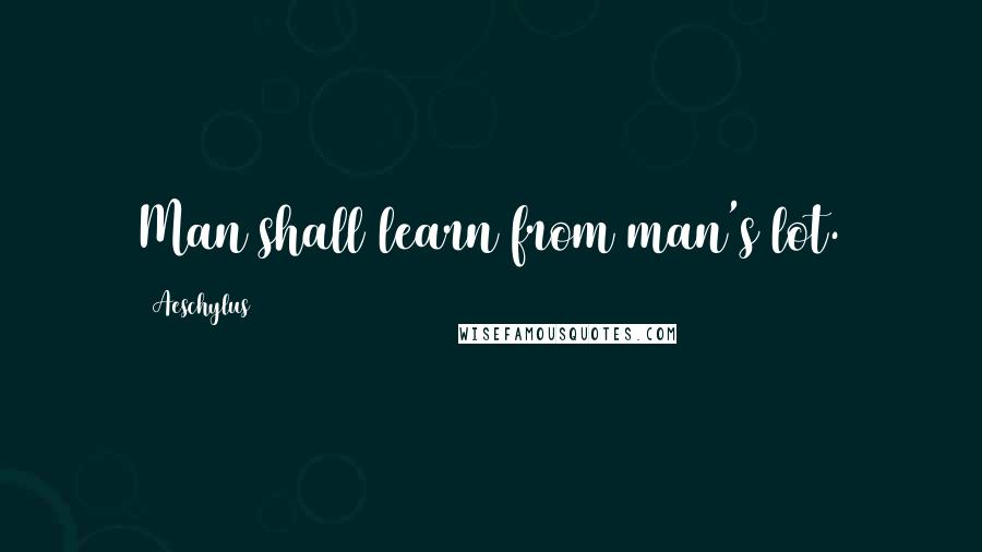 Aeschylus Quotes: Man shall learn from man's lot.
