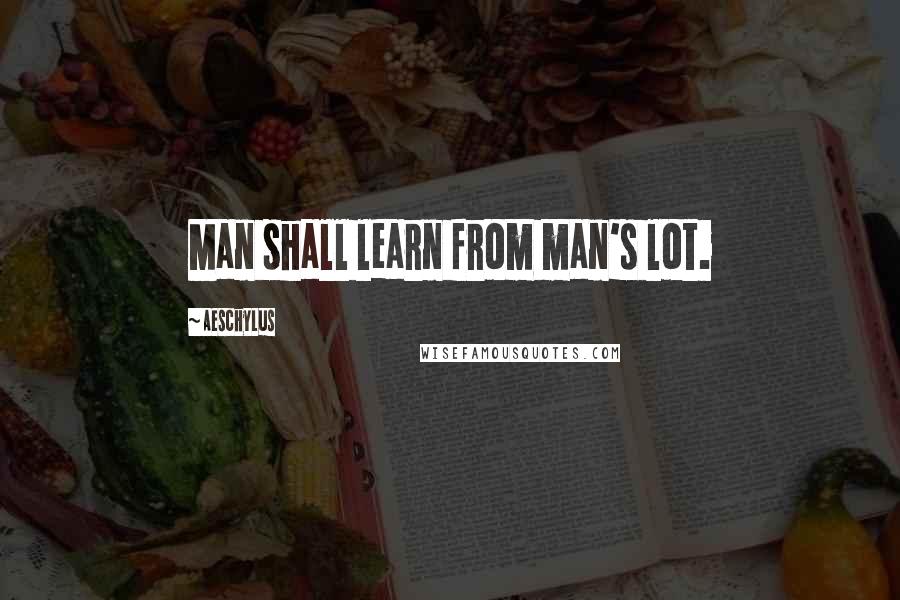 Aeschylus Quotes: Man shall learn from man's lot.