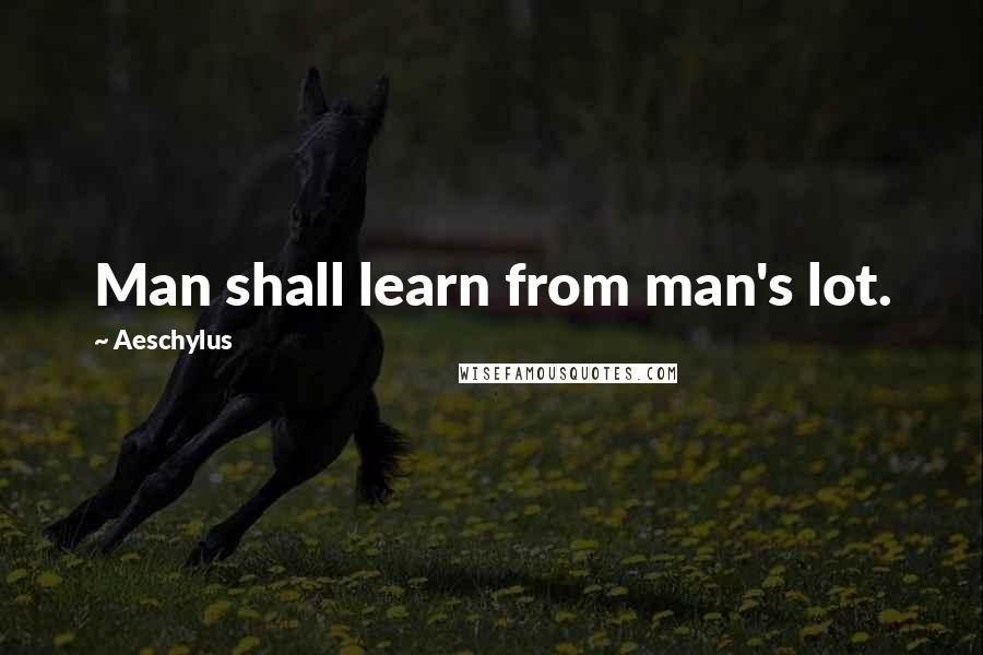 Aeschylus Quotes: Man shall learn from man's lot.