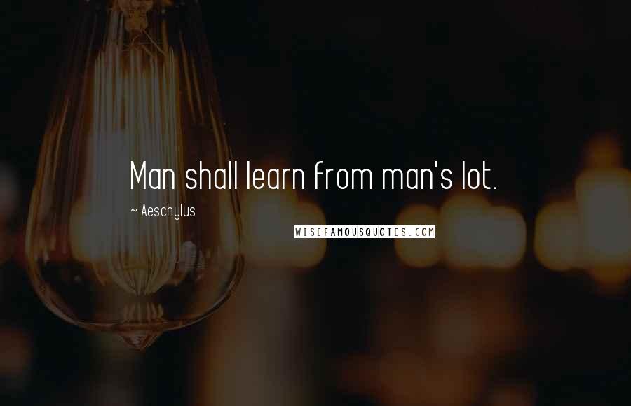 Aeschylus Quotes: Man shall learn from man's lot.