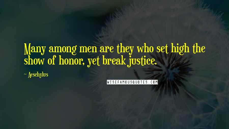 Aeschylus Quotes: Many among men are they who set high the show of honor, yet break justice.