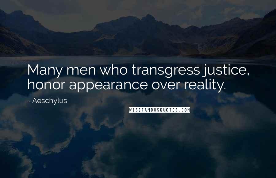 Aeschylus Quotes: Many men who transgress justice, honor appearance over reality.