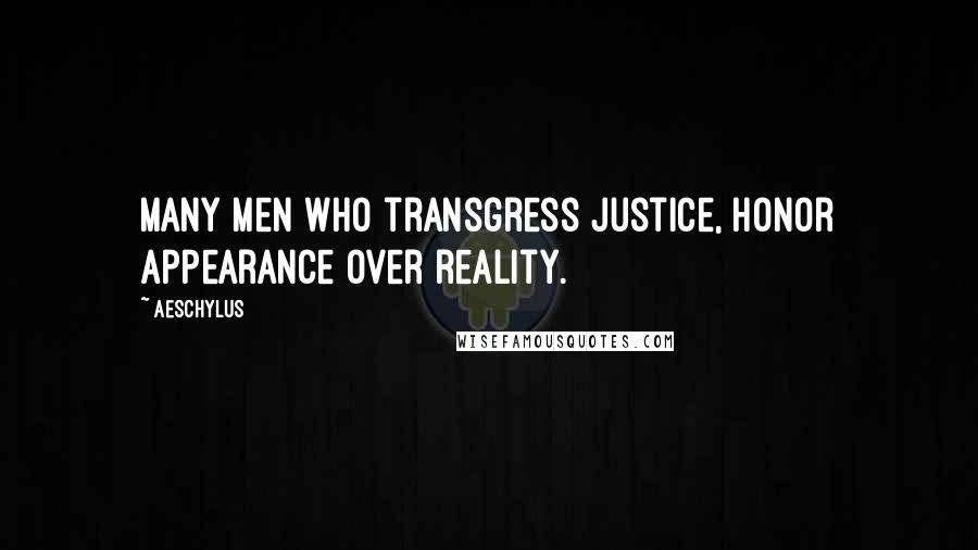 Aeschylus Quotes: Many men who transgress justice, honor appearance over reality.