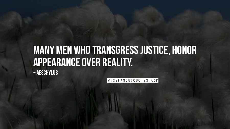 Aeschylus Quotes: Many men who transgress justice, honor appearance over reality.