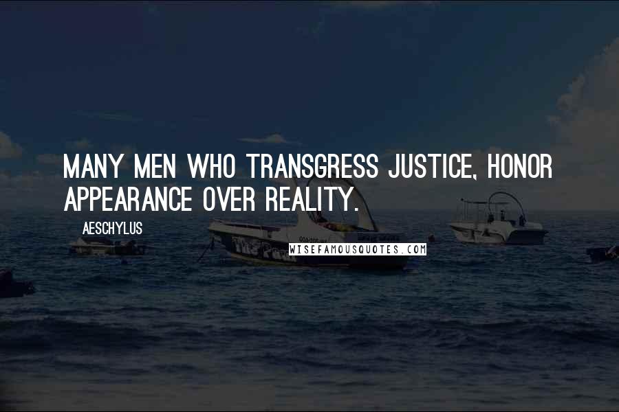 Aeschylus Quotes: Many men who transgress justice, honor appearance over reality.