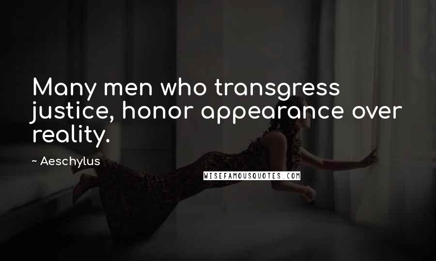 Aeschylus Quotes: Many men who transgress justice, honor appearance over reality.