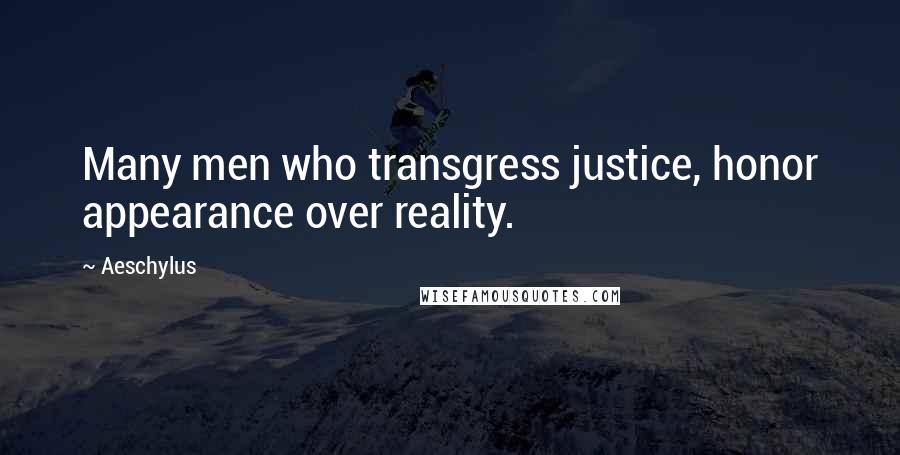 Aeschylus Quotes: Many men who transgress justice, honor appearance over reality.