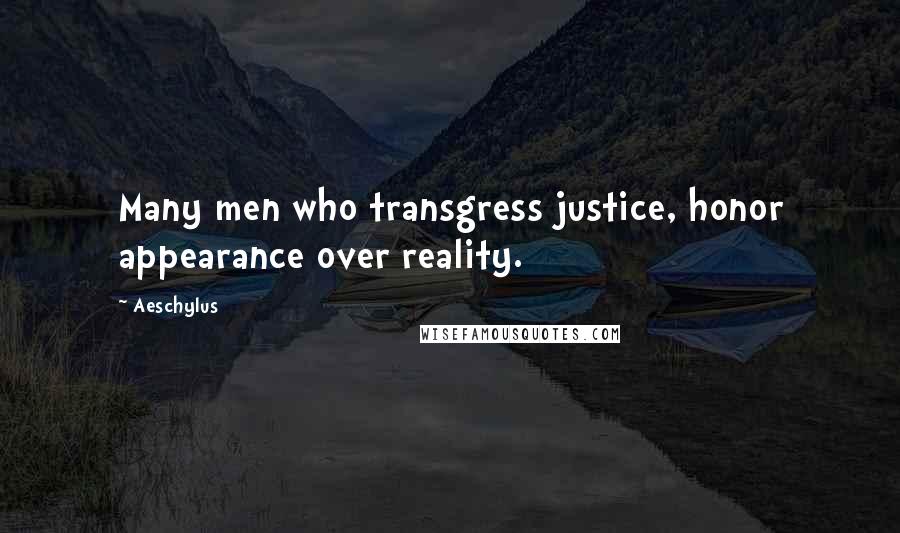 Aeschylus Quotes: Many men who transgress justice, honor appearance over reality.