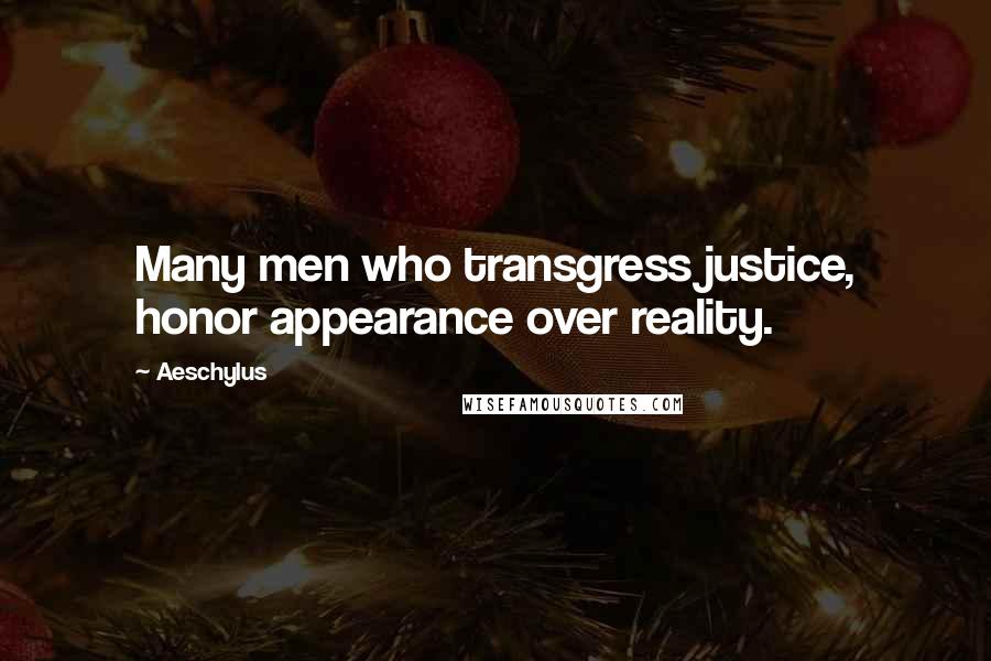 Aeschylus Quotes: Many men who transgress justice, honor appearance over reality.