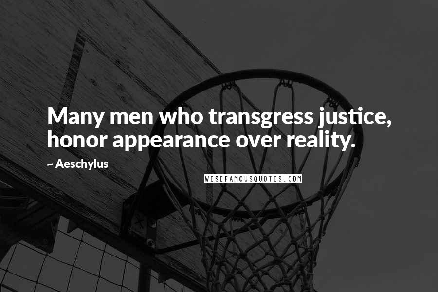 Aeschylus Quotes: Many men who transgress justice, honor appearance over reality.