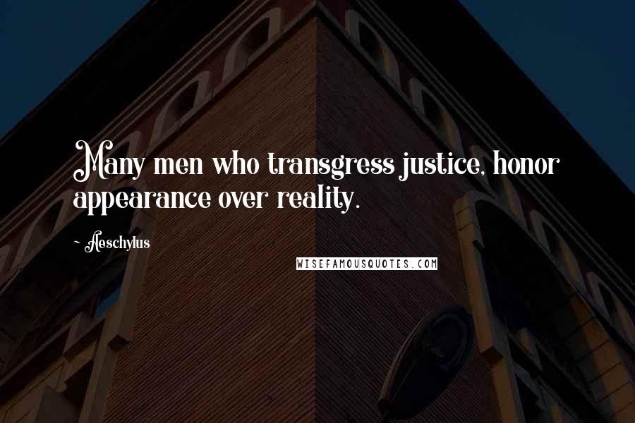 Aeschylus Quotes: Many men who transgress justice, honor appearance over reality.