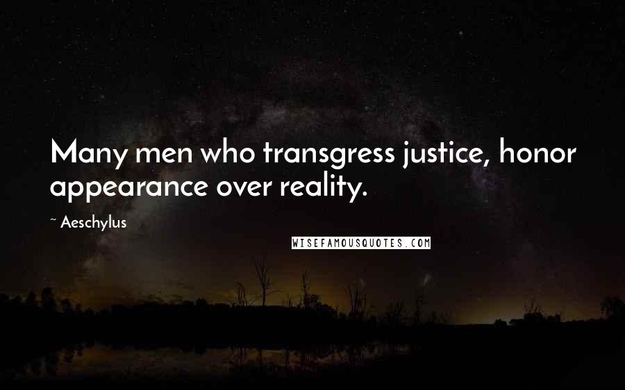 Aeschylus Quotes: Many men who transgress justice, honor appearance over reality.