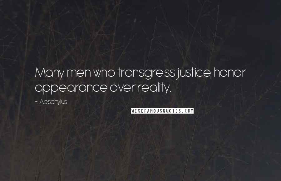 Aeschylus Quotes: Many men who transgress justice, honor appearance over reality.