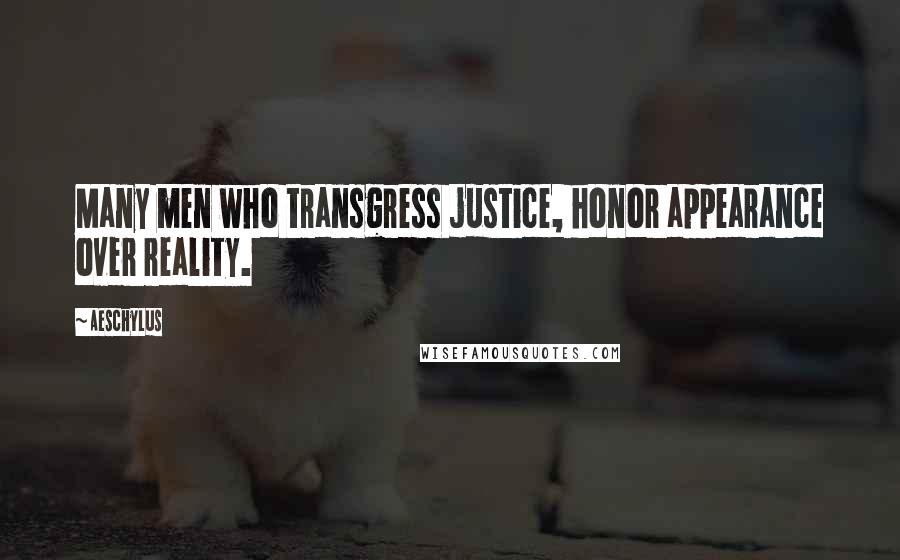 Aeschylus Quotes: Many men who transgress justice, honor appearance over reality.