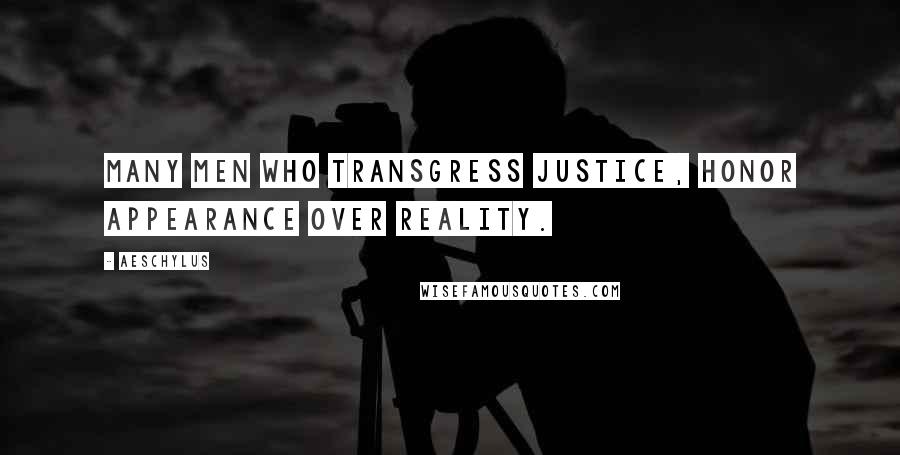 Aeschylus Quotes: Many men who transgress justice, honor appearance over reality.