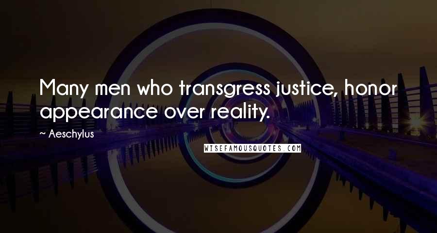 Aeschylus Quotes: Many men who transgress justice, honor appearance over reality.