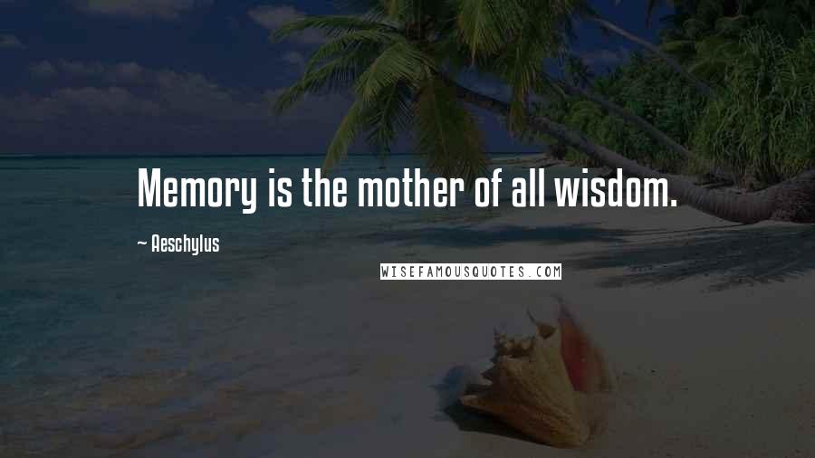 Aeschylus Quotes: Memory is the mother of all wisdom.