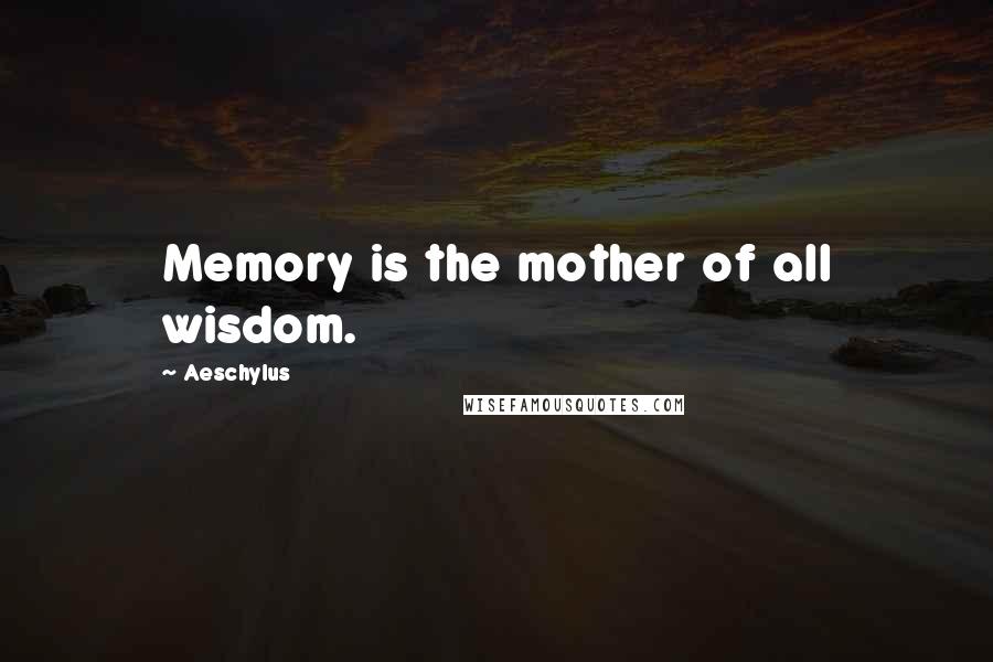 Aeschylus Quotes: Memory is the mother of all wisdom.