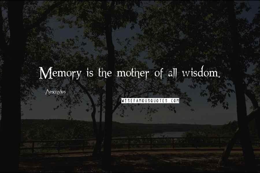 Aeschylus Quotes: Memory is the mother of all wisdom.