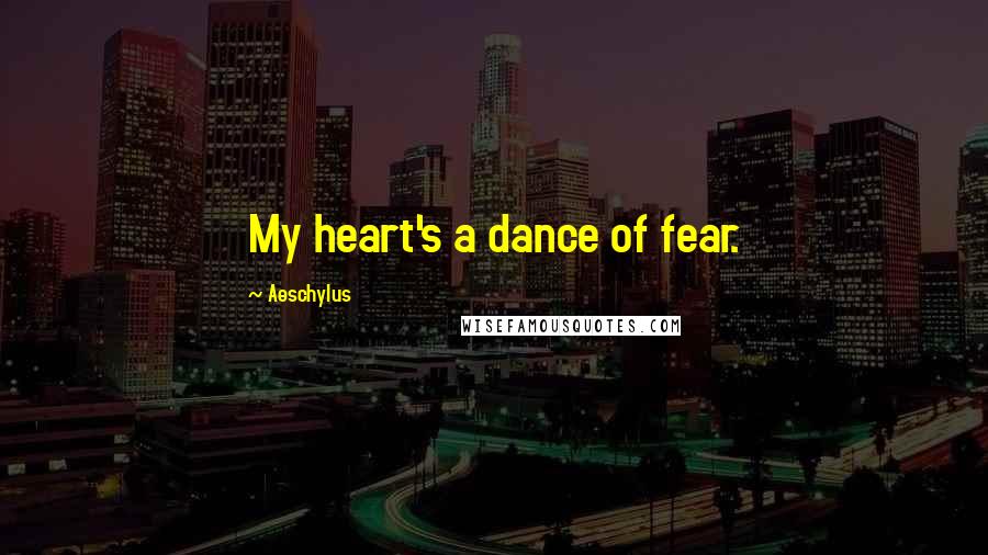 Aeschylus Quotes: My heart's a dance of fear.