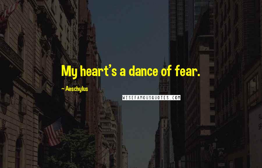 Aeschylus Quotes: My heart's a dance of fear.