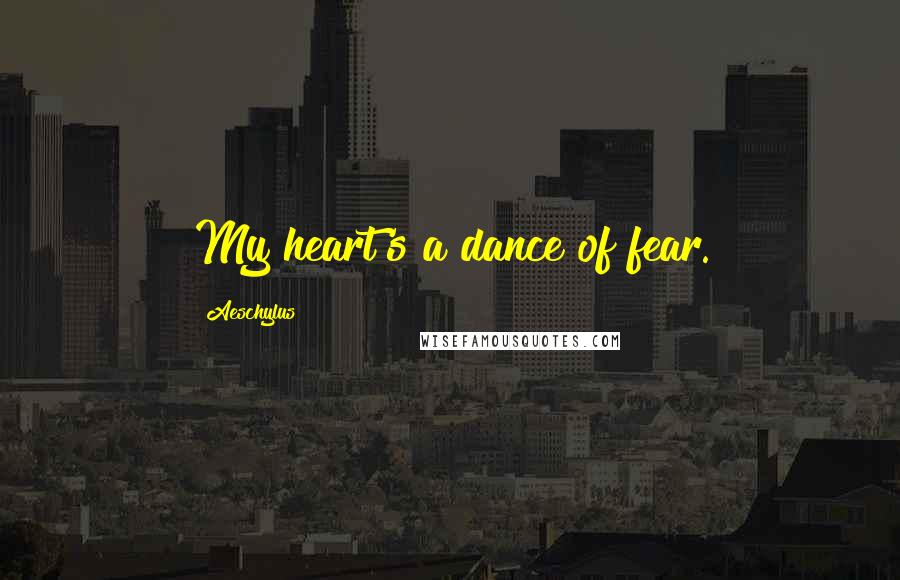 Aeschylus Quotes: My heart's a dance of fear.