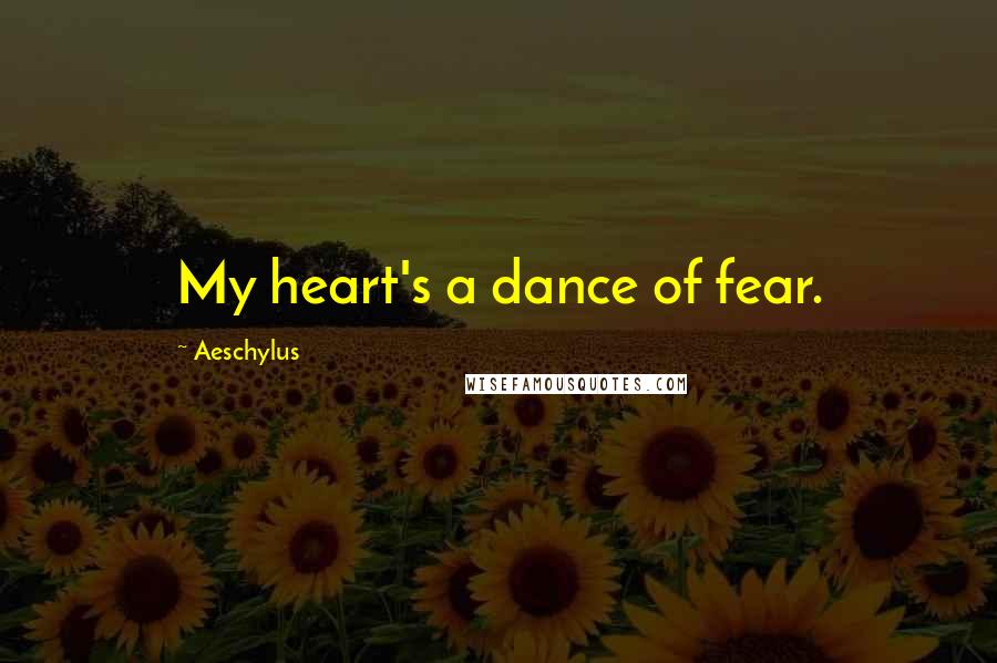 Aeschylus Quotes: My heart's a dance of fear.