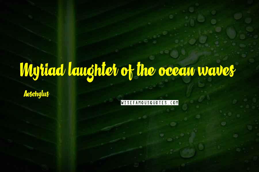 Aeschylus Quotes: Myriad laughter of the ocean waves.