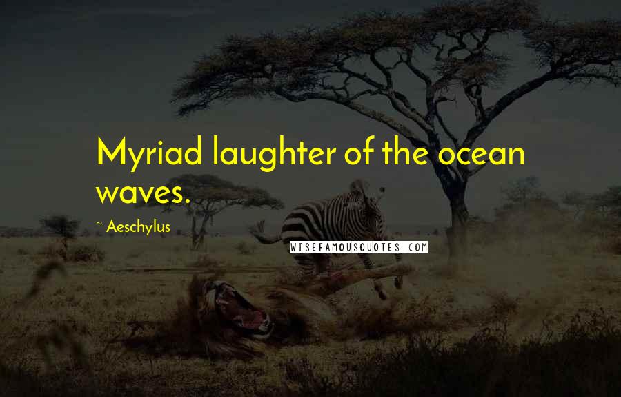 Aeschylus Quotes: Myriad laughter of the ocean waves.