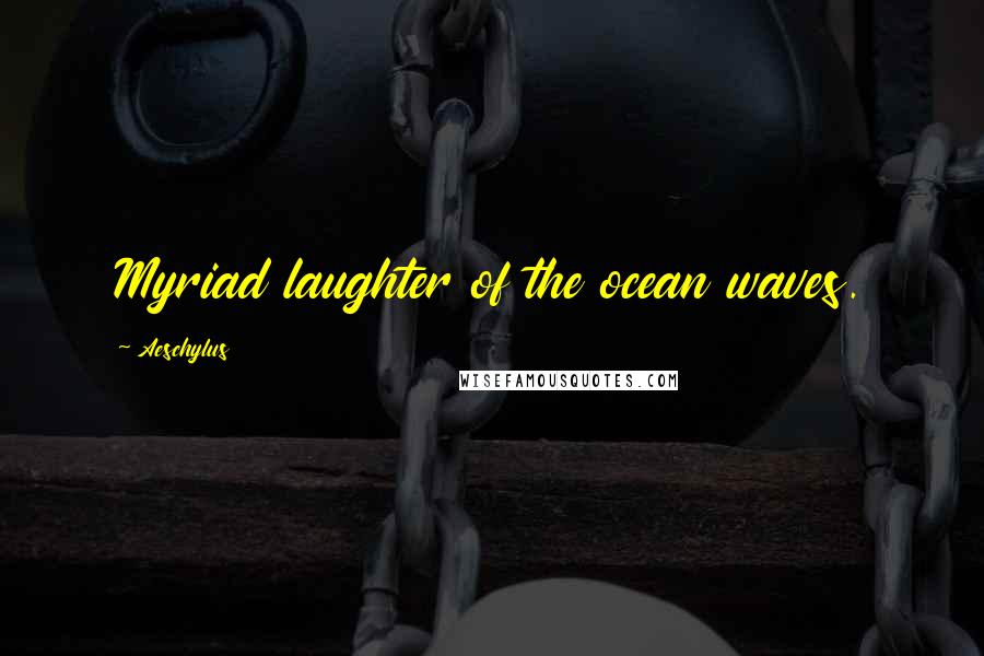 Aeschylus Quotes: Myriad laughter of the ocean waves.