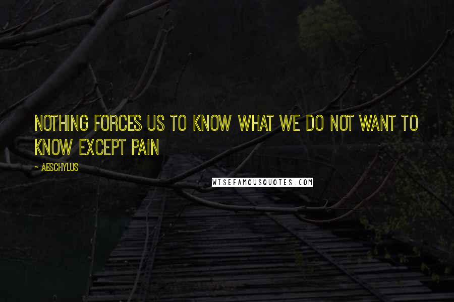 Aeschylus Quotes: Nothing forces us to know What we do not want to know Except pain