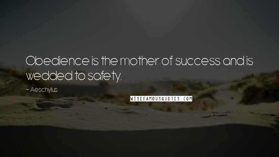 Aeschylus Quotes: Obedience is the mother of success and is wedded to safety.