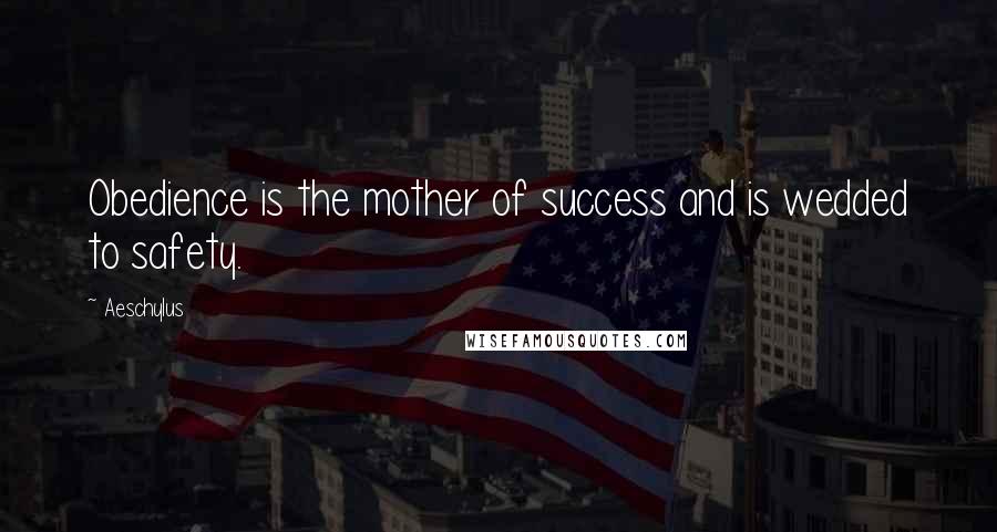 Aeschylus Quotes: Obedience is the mother of success and is wedded to safety.