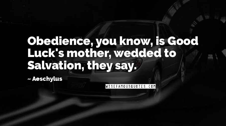 Aeschylus Quotes: Obedience, you know, is Good Luck's mother, wedded to Salvation, they say.