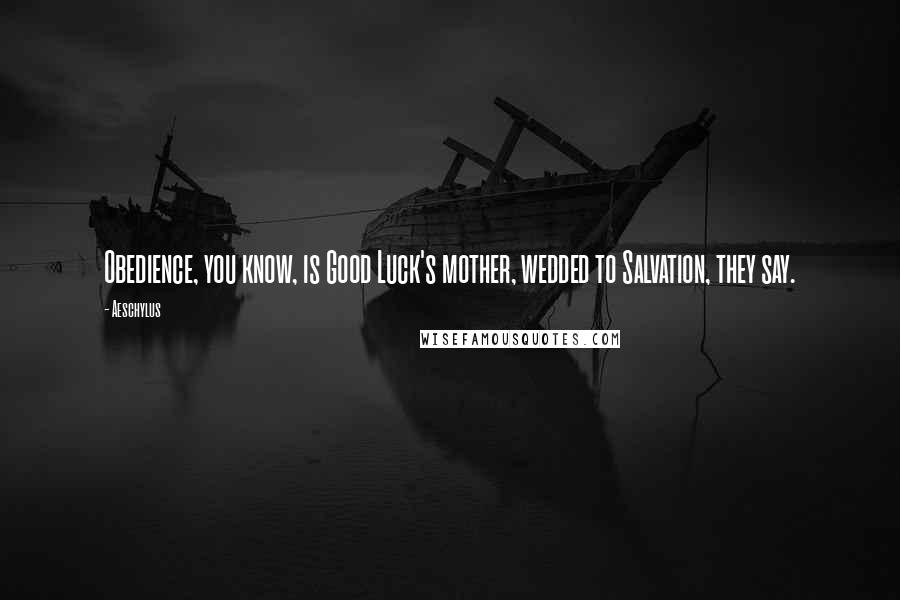 Aeschylus Quotes: Obedience, you know, is Good Luck's mother, wedded to Salvation, they say.