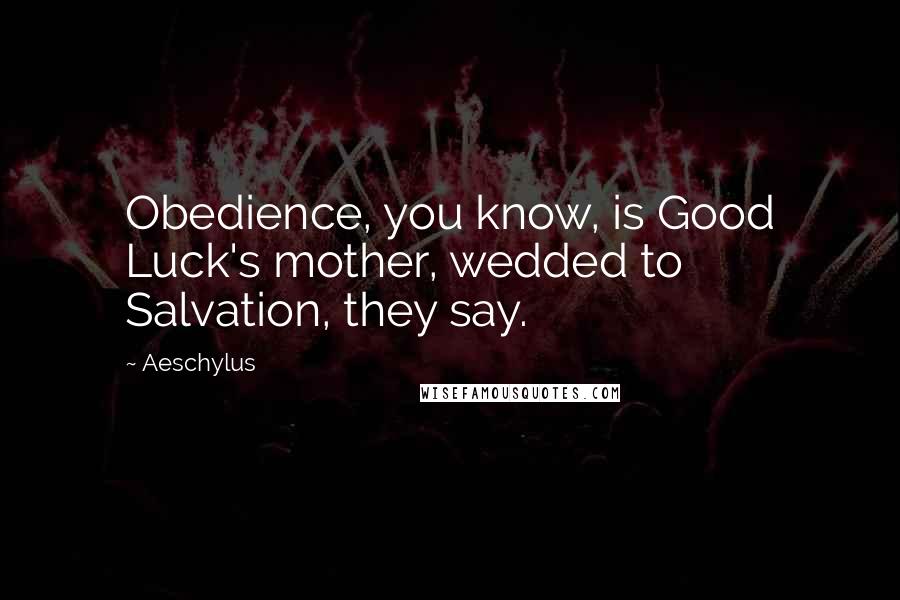 Aeschylus Quotes: Obedience, you know, is Good Luck's mother, wedded to Salvation, they say.
