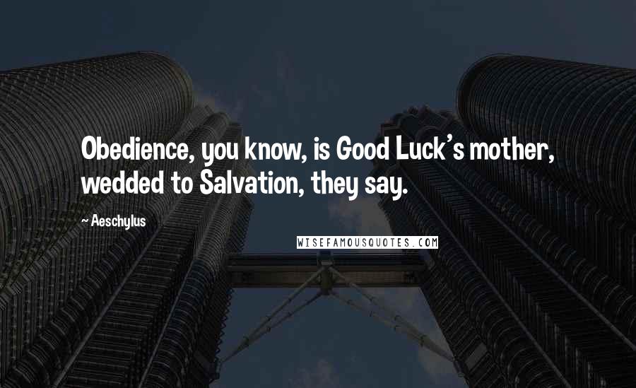 Aeschylus Quotes: Obedience, you know, is Good Luck's mother, wedded to Salvation, they say.