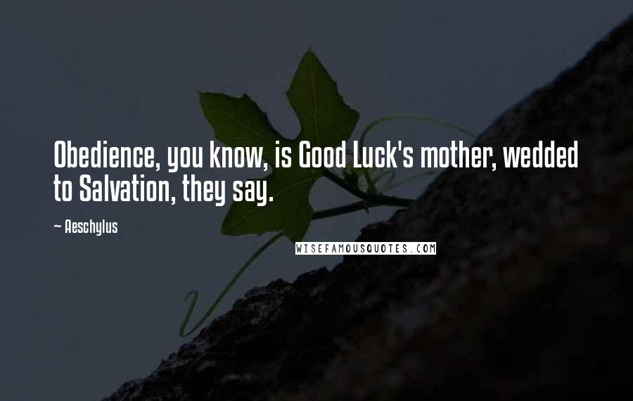 Aeschylus Quotes: Obedience, you know, is Good Luck's mother, wedded to Salvation, they say.