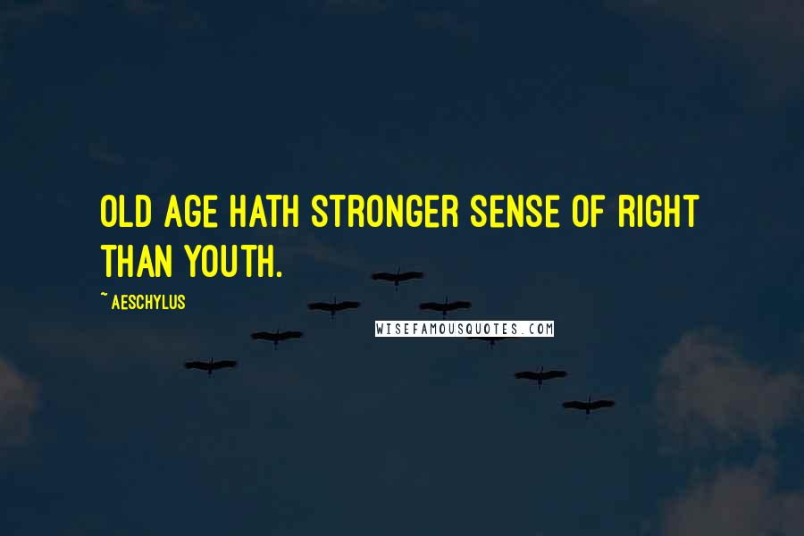 Aeschylus Quotes: Old age hath stronger sense of right than youth.