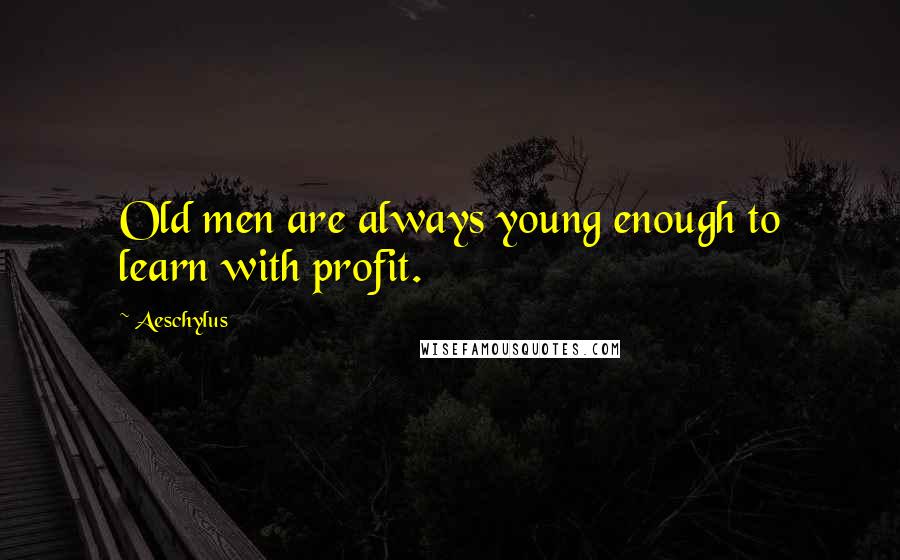 Aeschylus Quotes: Old men are always young enough to learn with profit.