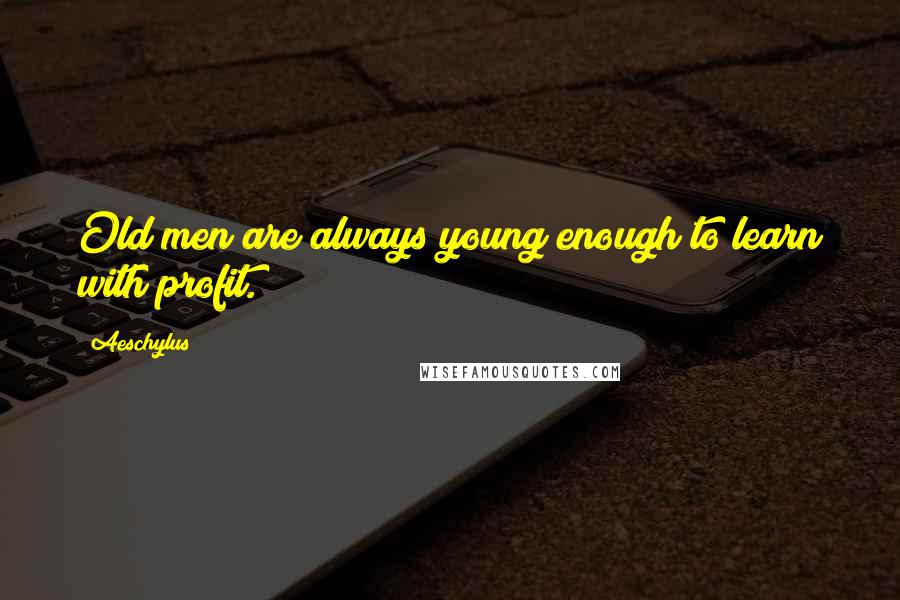 Aeschylus Quotes: Old men are always young enough to learn with profit.