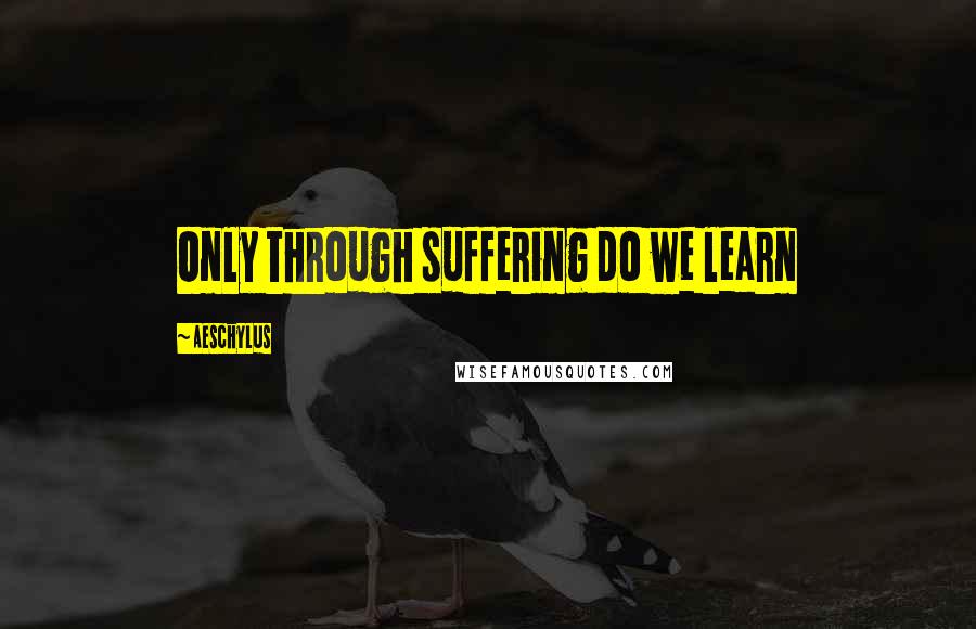Aeschylus Quotes: Only through suffering do we learn