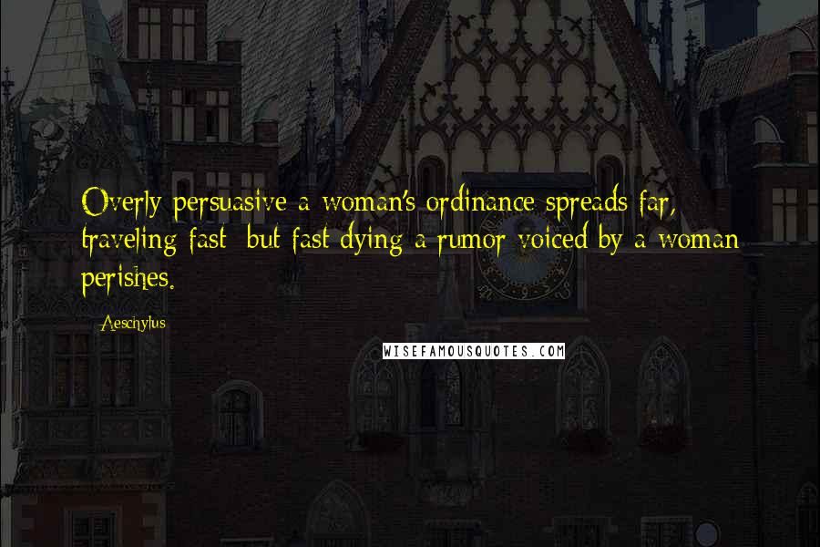 Aeschylus Quotes: Overly persuasive a woman's ordinance spreads far, traveling fast; but fast dying a rumor voiced by a woman perishes.