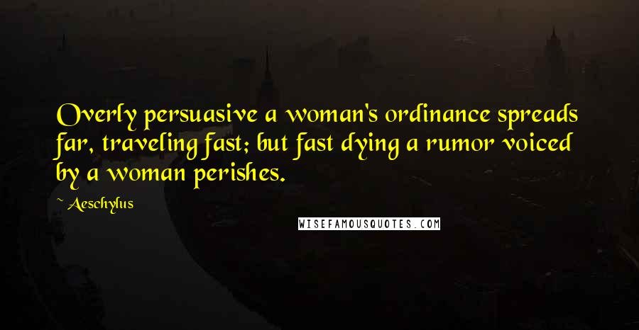 Aeschylus Quotes: Overly persuasive a woman's ordinance spreads far, traveling fast; but fast dying a rumor voiced by a woman perishes.