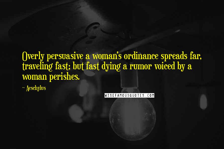 Aeschylus Quotes: Overly persuasive a woman's ordinance spreads far, traveling fast; but fast dying a rumor voiced by a woman perishes.