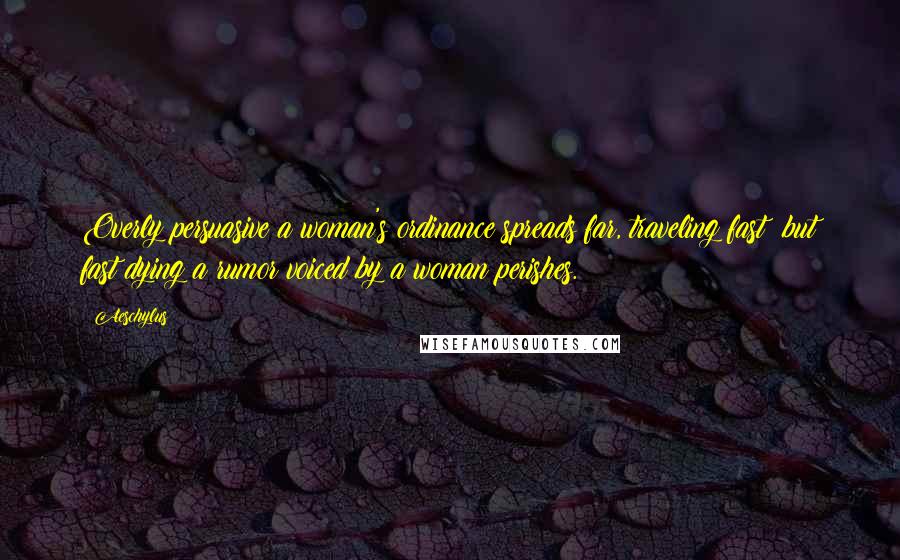 Aeschylus Quotes: Overly persuasive a woman's ordinance spreads far, traveling fast; but fast dying a rumor voiced by a woman perishes.