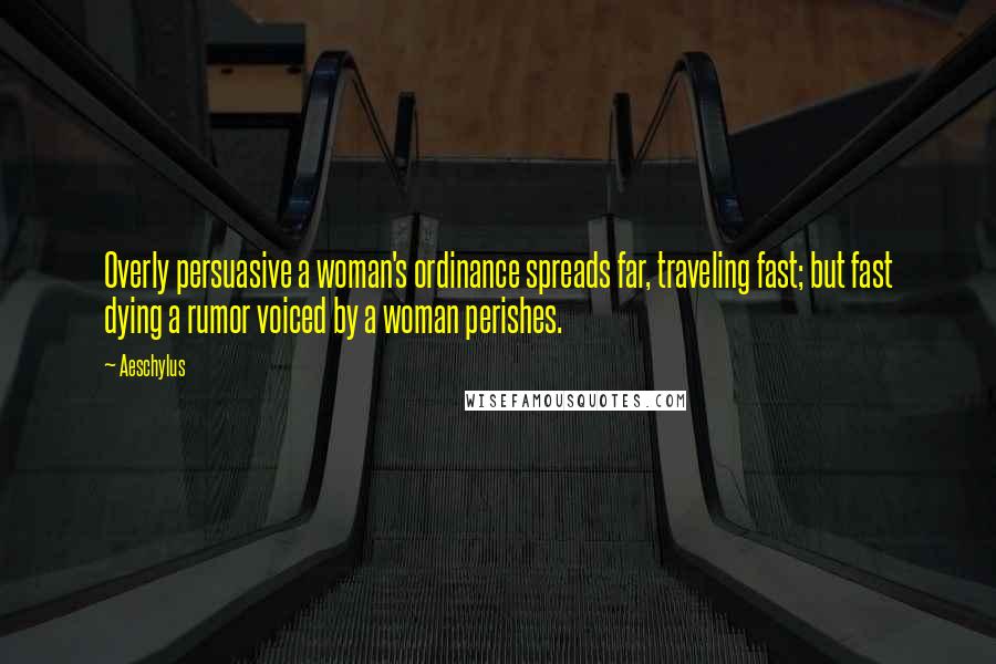 Aeschylus Quotes: Overly persuasive a woman's ordinance spreads far, traveling fast; but fast dying a rumor voiced by a woman perishes.