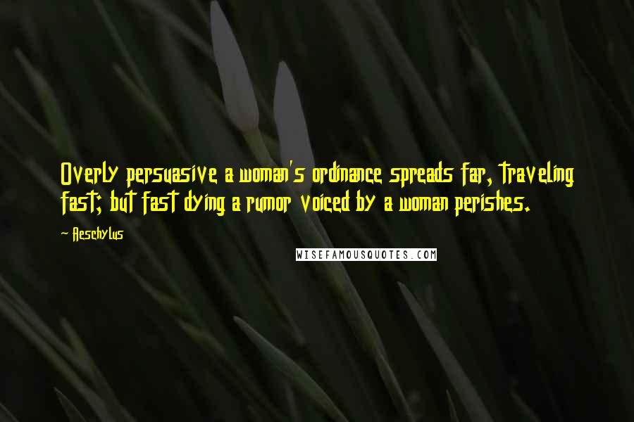 Aeschylus Quotes: Overly persuasive a woman's ordinance spreads far, traveling fast; but fast dying a rumor voiced by a woman perishes.