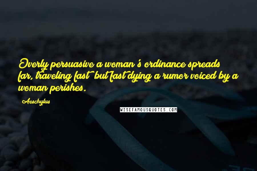 Aeschylus Quotes: Overly persuasive a woman's ordinance spreads far, traveling fast; but fast dying a rumor voiced by a woman perishes.